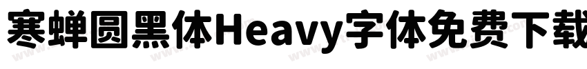 寒蝉圆黑体Heavy字体免费下载字体转换