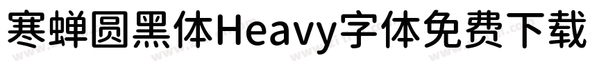 寒蝉圆黑体Heavy字体免费下载字体转换