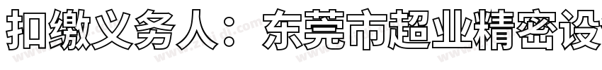 扣缴义务人：东莞市超业精密设备有限公司字体转换