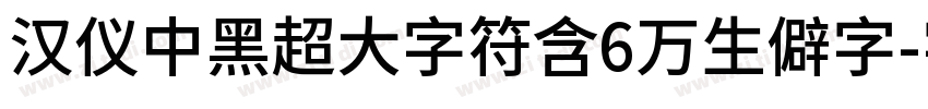 汉仪中黑超大字符含6万生僻字字体转换