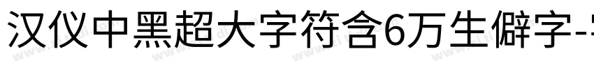 汉仪中黑超大字符含6万生僻字字体转换
