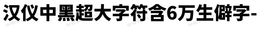 汉仪中黑超大字符含6万生僻字字体转换