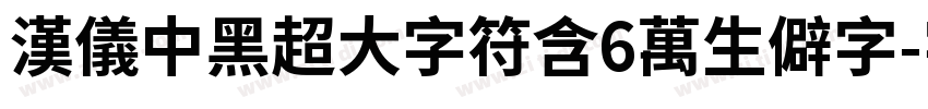 汉仪中黑超大字符含6万生僻字字体转换