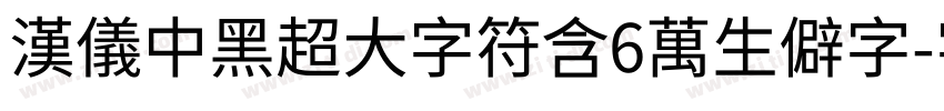 汉仪中黑超大字符含6万生僻字字体转换