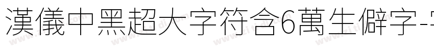 汉仪中黑超大字符含6万生僻字字体转换